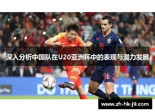 深入分析中国队在U20亚洲杯中的表现与潜力发展