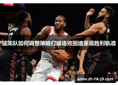 猛龙队如何调整策略打破连败困境重返胜利轨道
