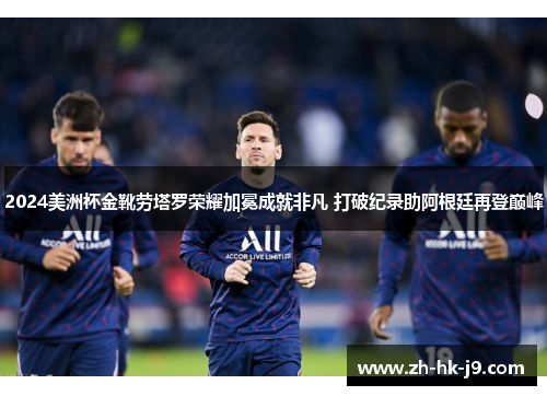 2024美洲杯金靴劳塔罗荣耀加冕成就非凡 打破纪录助阿根廷再登巅峰 2024美洲杯金靴劳塔罗荣耀加冕成就非凡 打破纪录助阿根廷再登巅峰