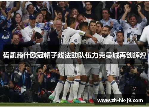 哲凯赖什欧冠帽子戏法助队伍力克曼城再创辉煌 哲凯赖什欧冠帽子戏法助队伍力克曼城再创辉煌