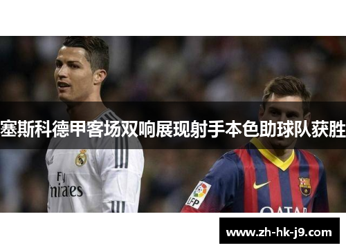 塞斯科德甲客场双响展现射手本色助球队获胜