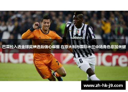 巴雷拉入选金球奖候选后信心爆棚 在意大利与国际米兰中场角色愈加关键 巴雷拉入选金球奖候选后信心爆棚 在意大利与国际米兰中场角色愈加关键