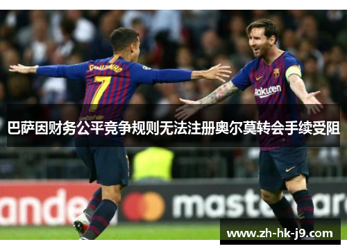 巴萨因财务公平竞争规则无法注册奥尔莫转会手续受阻 巴萨因财务公平竞争规则无法注册奥尔莫转会手续受阻