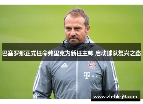 巴塞罗那正式任命弗里克为新任主帅 启动球队复兴之路 巴塞罗那正式任命弗里克为新任主帅 启动球队复兴之路