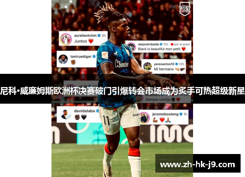 尼科·威廉姆斯欧洲杯决赛破门引爆转会市场成为炙手可热超级新星 尼科·威廉姆斯欧洲杯决赛破门引爆转会市场成为炙手可热超级新星