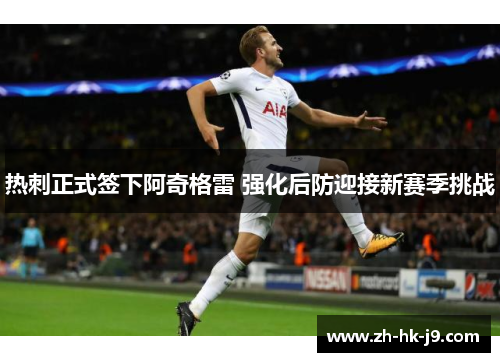 热刺正式签下阿奇格雷 强化后防迎接新赛季挑战