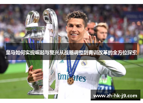 皇马如何实现崛起与复兴从战略调整到青训改革的全方位探索 皇马如何实现崛起与复兴从战略调整到青训改革的全方位探索
