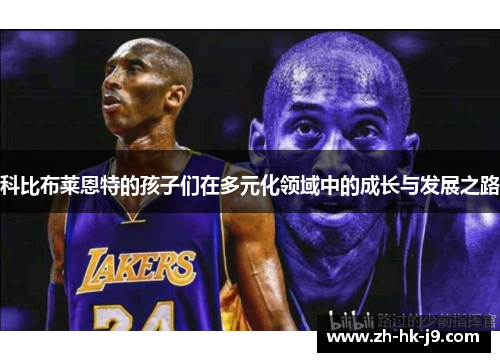 科比布莱恩特的孩子们在多元化领域中的成长与发展之路 科比布莱恩特的孩子们在多元化领域中的成长与发展之路