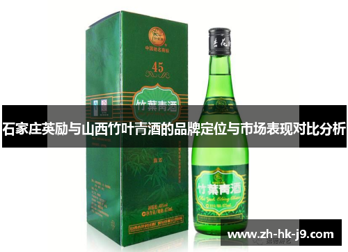 石家庄英励与山西竹叶青酒的品牌定位与市场表现对比分析 石家庄英励与山西竹叶青酒的品牌定位与市场表现对比分析