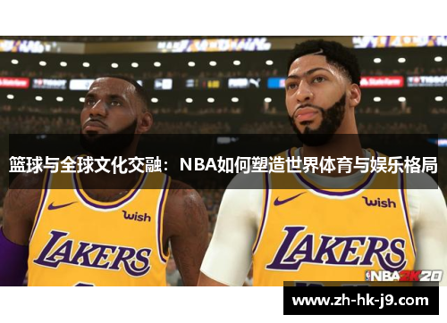 篮球与全球文化交融：NBA如何塑造世界体育与娱乐格局
