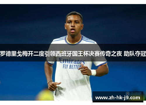 罗德里戈梅开二度引领西班牙国王杯决赛传奇之夜 助队夺冠