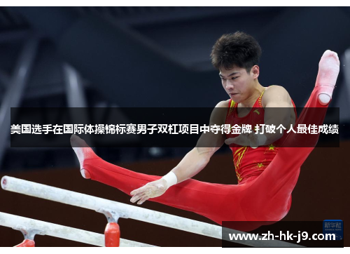 美国选手在国际体操锦标赛男子双杠项目中夺得金牌 打破个人最佳成绩