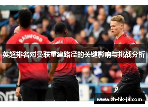 英超排名对曼联重建路径的关键影响与挑战分析