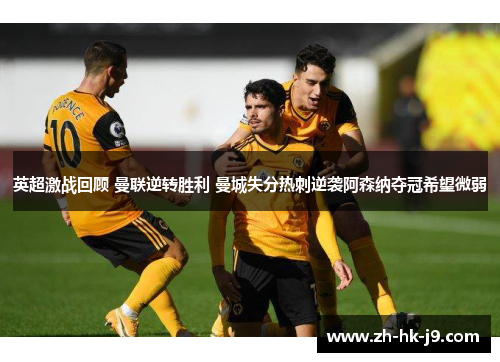 英超激战回顾 曼联逆转胜利 曼城失分热刺逆袭阿森纳夺冠希望微弱