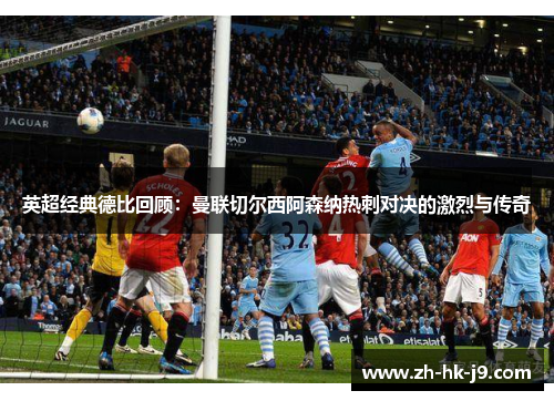 英超经典德比回顾：曼联切尔西阿森纳热刺对决的激烈与传奇