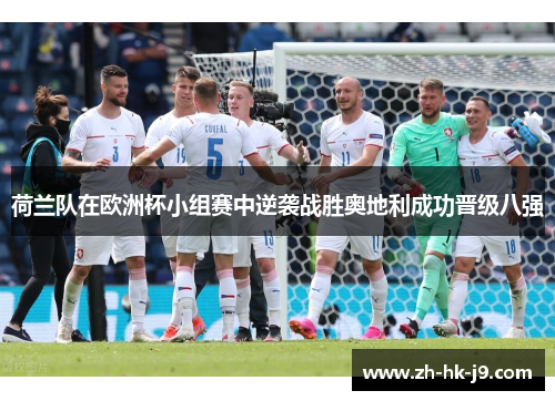 荷兰队在欧洲杯小组赛中逆袭战胜奥地利成功晋级八强