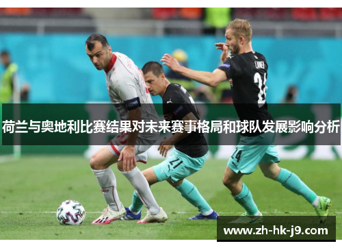 荷兰与奥地利比赛结果对未来赛事格局和球队发展影响分析