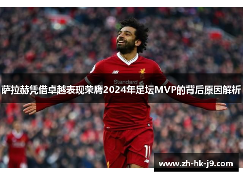 萨拉赫凭借卓越表现荣膺2024年足坛MVP的背后原因解析