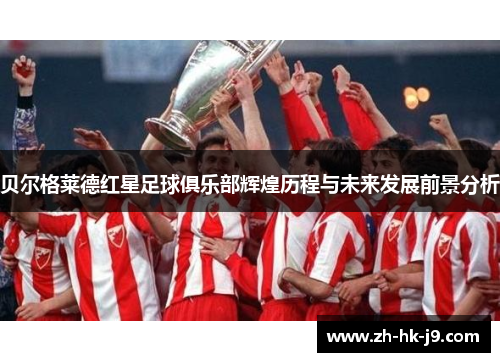 贝尔格莱德红星足球俱乐部辉煌历程与未来发展前景分析