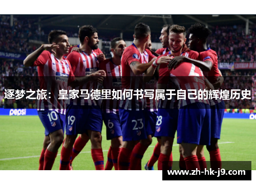逐梦之旅：皇家马德里如何书写属于自己的辉煌历史