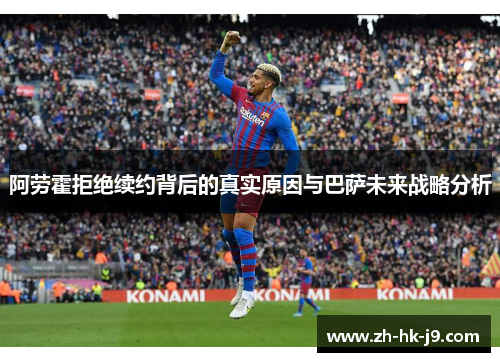 阿劳霍拒绝续约背后的真实原因与巴萨未来战略分析