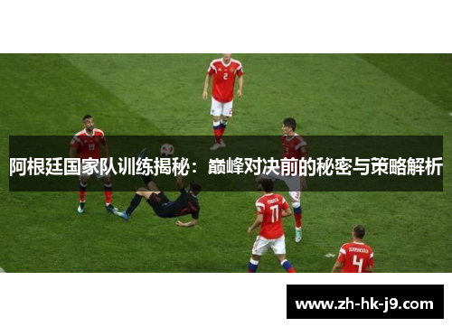 阿根廷国家队训练揭秘：巅峰对决前的秘密与策略解析
