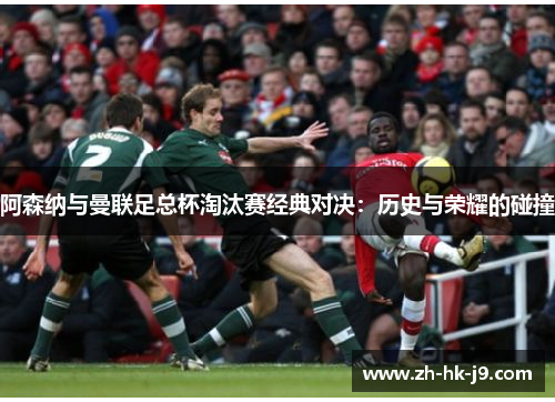 阿森纳与曼联足总杯淘汰赛经典对决：历史与荣耀的碰撞