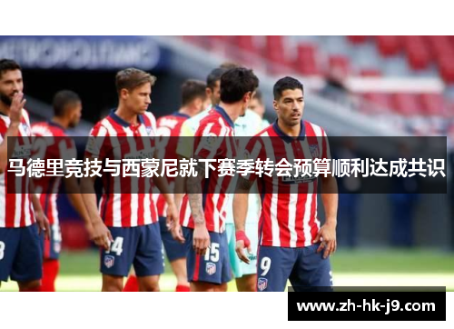 马德里竞技与西蒙尼就下赛季转会预算顺利达成共识
