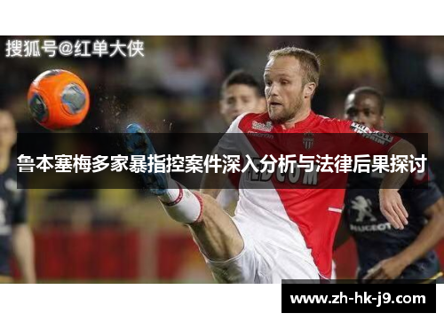 鲁本塞梅多家暴指控案件深入分析与法律后果探讨 鲁本塞梅多家暴指控案件深入分析与法律后果探讨