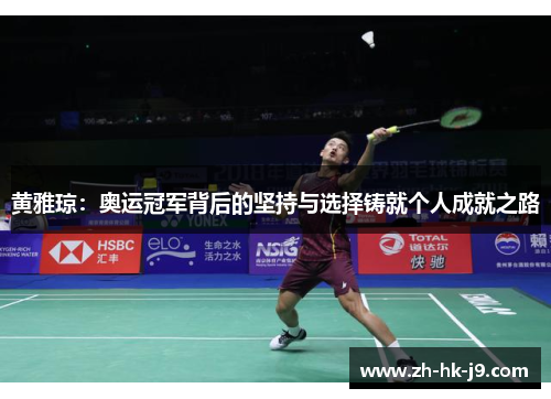 黄雅琼:奥运冠军背后的坚持与选择铸就个人成就之路 黄雅琼:奥运冠军背后的坚持与选择铸就个人成就之路