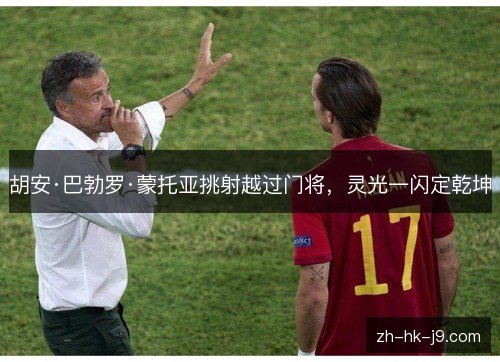 胡安·巴勃罗·蒙托亚挑射越过门将，灵光一闪定乾坤