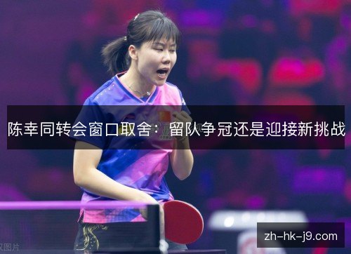 陈幸同转会窗口取舍:留队争冠还是迎接新挑战 陈幸同转会窗口取舍:留队争冠还是迎接新挑战
