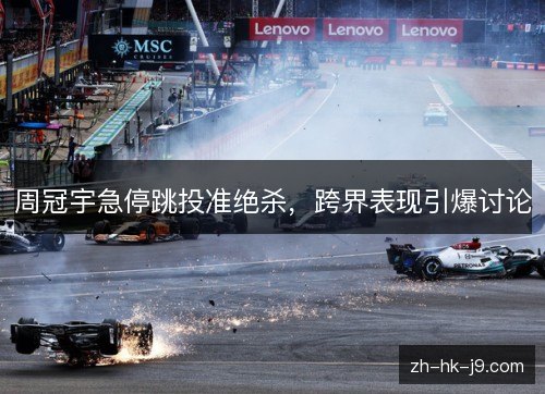 周冠宇急停跳投准绝杀，跨界表现引爆讨论