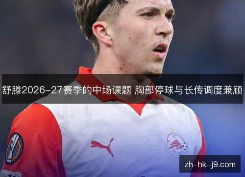 舒滕2026-27赛季的中场课题 胸部停球与长传调度兼顾